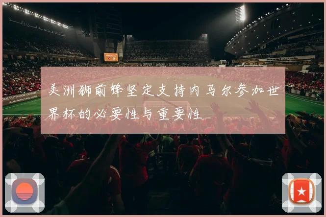 美洲狮前锋坚定支持内马尔参加世界杯的必要性与重要性