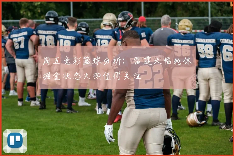 周五竞彩篮球分析：雷霆大幅轮休掘金状态火热值得关注