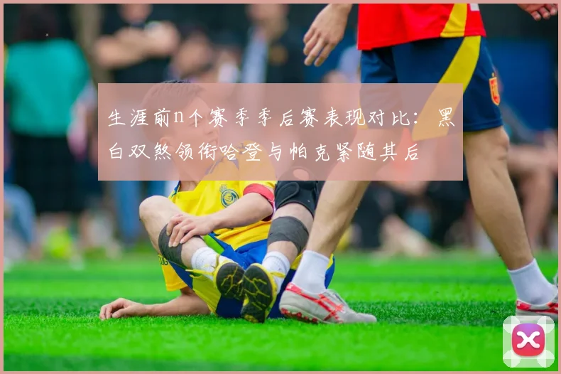 生涯前n个赛季季后赛表现对比：黑白双煞领衔哈登与帕克紧随其后