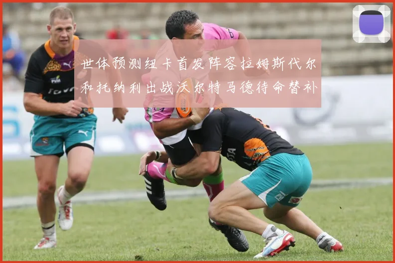 世体预测纽卡首发阵容拉姆斯代尔和托纳利出战沃尔特马德待命替补