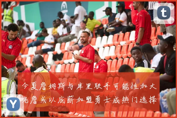 今夏詹姆斯与库里联手可能性加大老詹或以底薪加盟勇士成热门选择