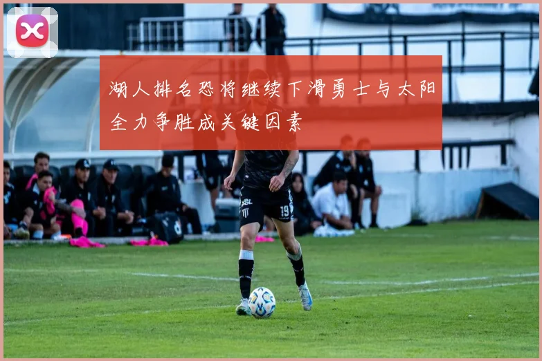 湖人排名恐将继续下滑勇士与太阳全力争胜成关键因素