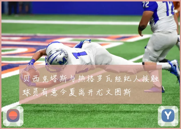 贝西克塔斯与热格罗瓦经纪人接触球员有意今夏离开尤文图斯
