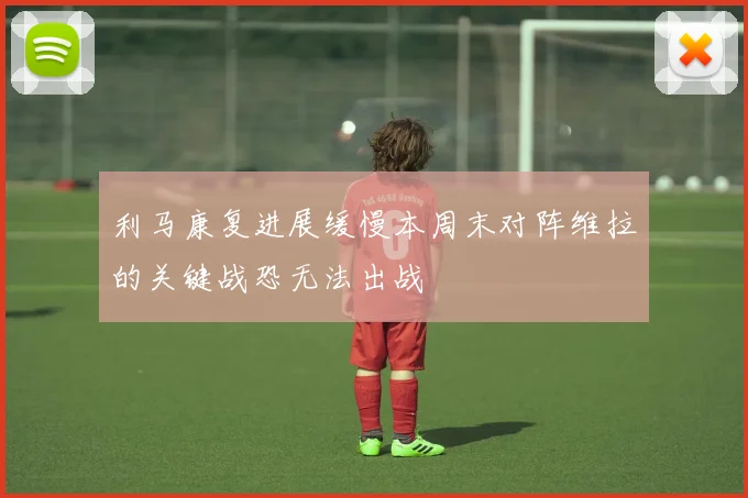 利马康复进展缓慢本周末对阵维拉的关键战恐无法出战