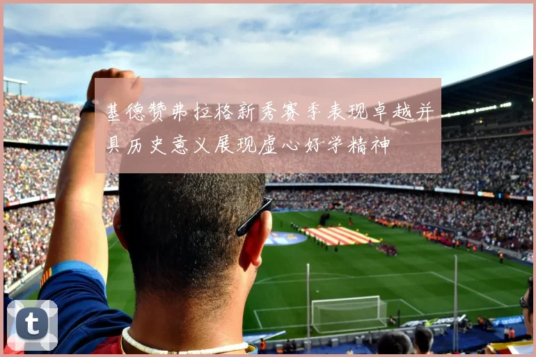 基德赞弗拉格新秀赛季表现卓越并具历史意义展现虚心好学精神
