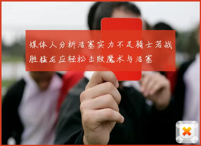 媒体人分析活塞实力不足骑士若战胜猛龙应轻松击败魔术与活塞