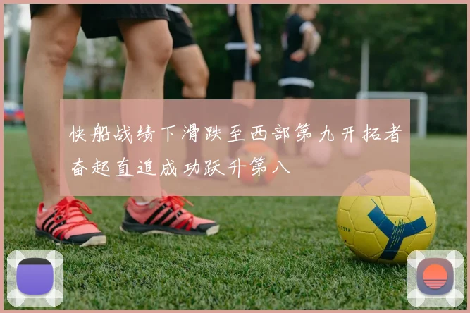快船战绩下滑跌至西部第九开拓者奋起直追成功跃升第八