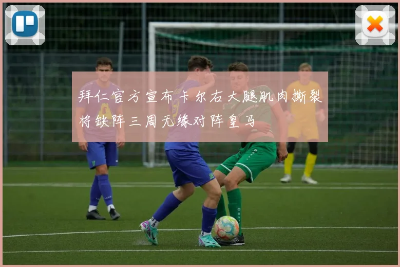 拜仁官方宣布卡尔右大腿肌肉撕裂将缺阵三周无缘对阵皇马
