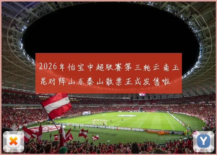 2026年怡宝中超联赛第三轮云南玉昆对阵山东泰山散票正式发售啦
