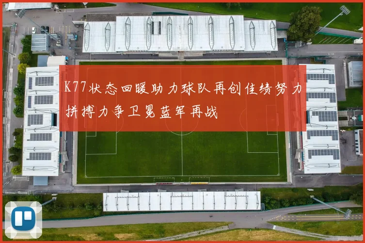 K77状态回暖助力球队再创佳绩努力拼搏力争卫冕蓝军再战