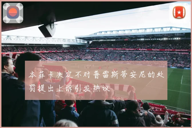 本菲卡决定不对普雷斯蒂安尼的处罚提出上诉引发热议